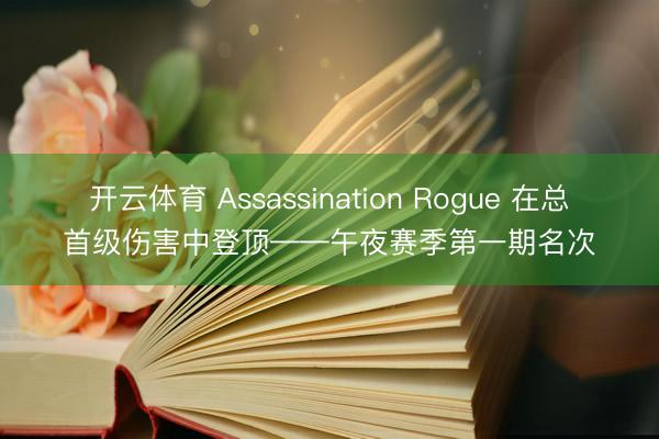 开云体育 Assassination Rogue 在总首级伤害中登顶——午夜赛季第一期名次