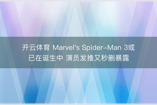 开云体育 Marvel's Spider-Man 3或已在诞生中 演员发推又秒删暴露