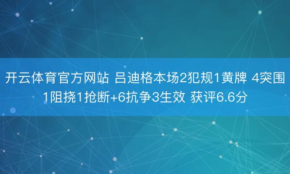 开云体育官方网站 吕迪格本场2犯规1黄牌 4突围1阻挠1抢断+6抗争3生效 获评6.6分