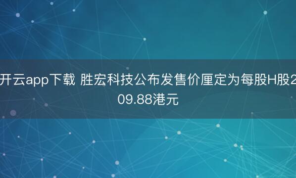 开云app下载 胜宏科技公布发售价厘定为每股H股209.88港元