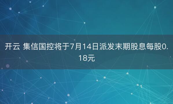 开云 集信国控将于7月14日派发末期股息每股0.18元