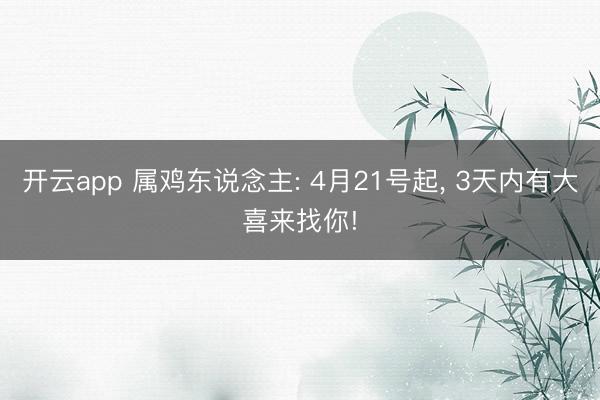 开云app 属鸡东说念主: 4月21号起， 3天内有大喜来找你!