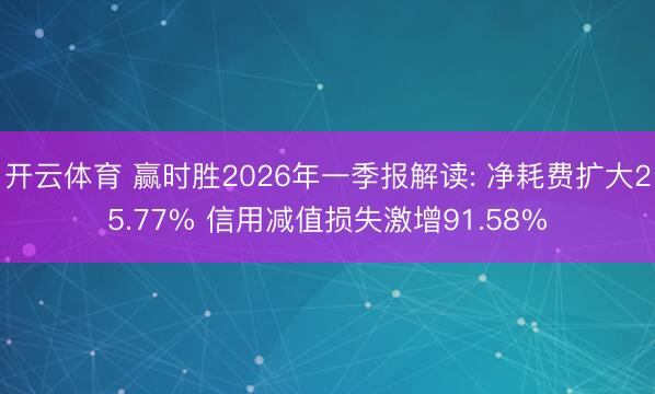 开云体育 赢时胜2026年一季报解读: 净耗费扩大25.77% 信用减值损失激增91.58%