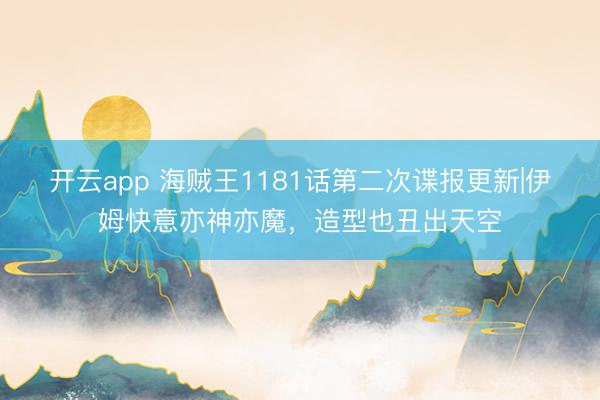 开云app 海贼王1181话第二次谍报更新|伊姆快意亦神亦魔，造型也丑出天空