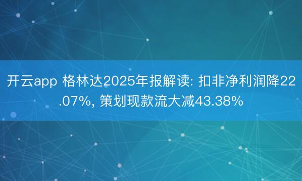 开云app 格林达2025年报解读: 扣非净利润降22.07%， 策划现款流大减43.38%