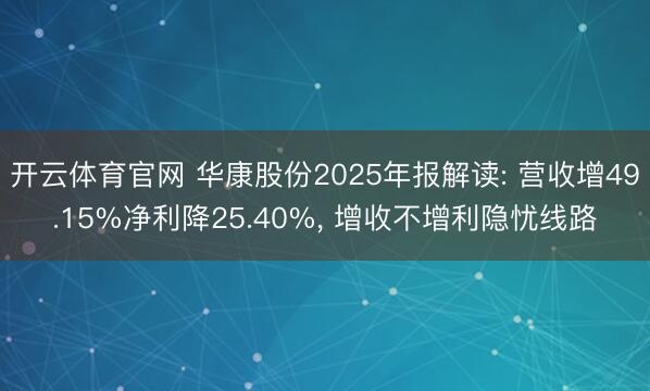 开云体育官网 华康股份2025年报解读: 营收增49.15%净利降25.40%， 增收不增利隐忧线路