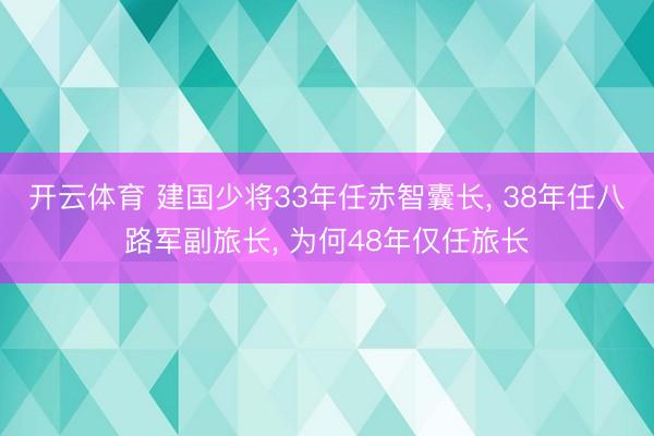 开云体育 建国少将33年任赤智囊长， 38年任八路军副旅长， 为何48年仅任旅长