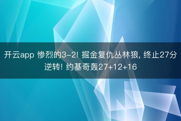 开云app 惨烈的3-2! 掘金复仇丛林狼， 终止27分逆转! 约基奇轰27+12+16
