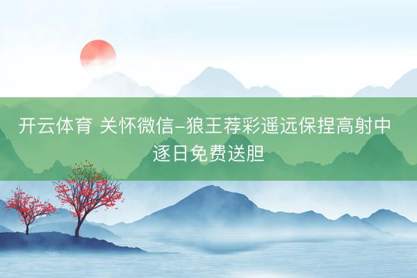 开云体育 关怀微信-狼王荐彩遥远保捏高射中 逐日免费送胆