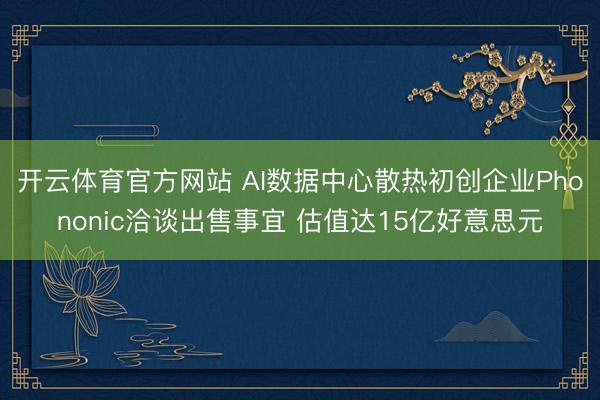 开云体育官方网站 AI数据中心散热初创企业Phononic洽谈出售事宜 估值达15亿好意思元
