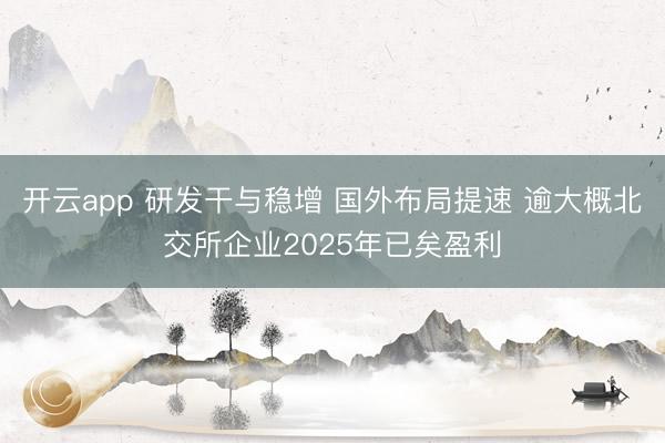 开云app 研发干与稳增 国外布局提速 逾大概北交所企业2025年已矣盈利