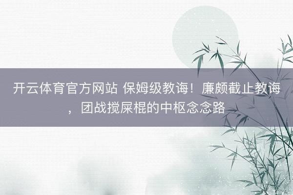 开云体育官方网站 保姆级教诲！廉颇截止教诲，团战搅屎棍的中枢念念路