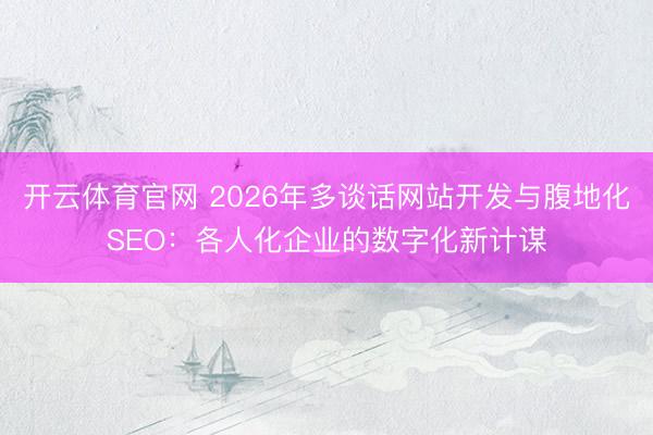 开云体育官网 2026年多谈话网站开发与腹地化SEO：各人化企业的数字化新计谋
