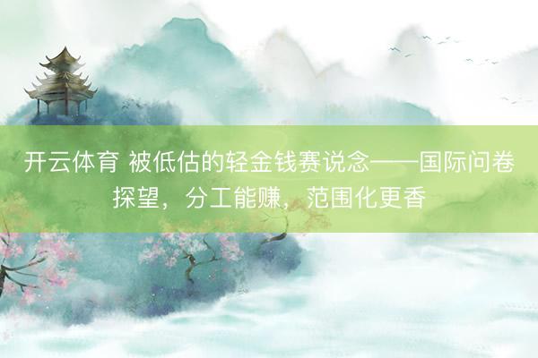 开云体育 被低估的轻金钱赛说念——国际问卷探望，分工能赚，范围化更香