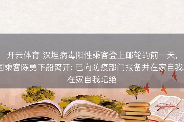 开云体育 汉坦病毒阳性乘客登上邮轮的前一天， 中国乘客陈勇下船离开: 已向防疫部门报备并在家自我圮绝