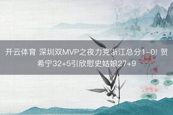 开云体育 深圳双MVP之夜力克浙江总分1-0! 贺希宁32+5引欣慰史姑娘27+9