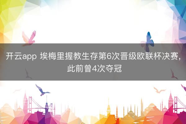 开云app 埃梅里握教生存第6次晋级欧联杯决赛, 此前曾4次夺冠