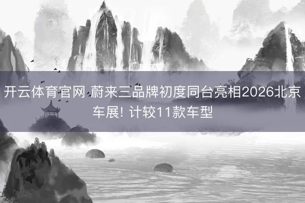 开云体育官网 蔚来三品牌初度同台亮相2026北京车展! 计较11款车型