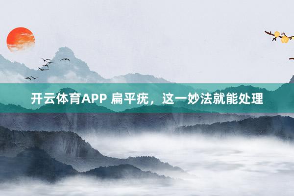 开云体育APP 扁平疣，这一妙法就能处理