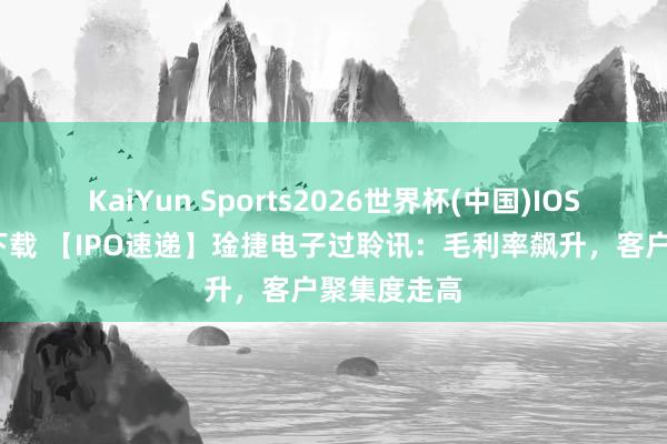 KaiYun Sports2026世界杯(中国)IOS/安卓官方下载 【IPO速递】琻捷电子过聆讯：毛利率飙升，客户聚集度走高
