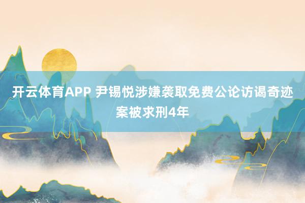 开云体育APP 尹锡悦涉嫌袭取免费公论访谒奇迹案被求刑4年
