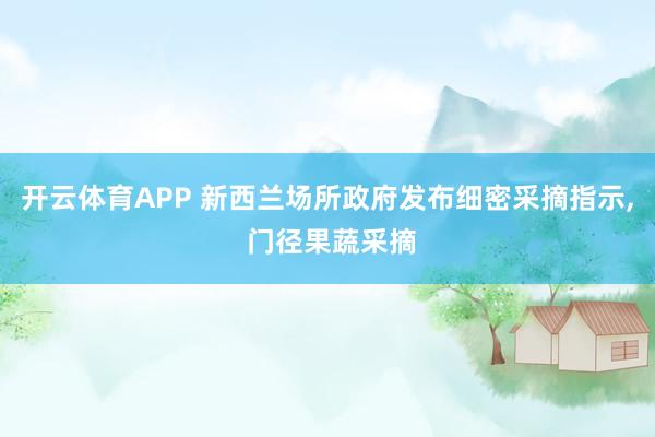 开云体育APP 新西兰场所政府发布细密采摘指示， 门径果蔬采摘