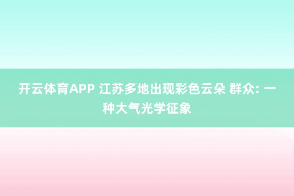 开云体育APP 江苏多地出现彩色云朵 群众: 一种大气光学征象