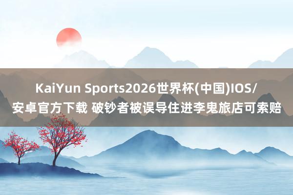 KaiYun Sports2026世界杯(中国)IOS/安卓官方下载 破钞者被误导住进李鬼旅店可索赔