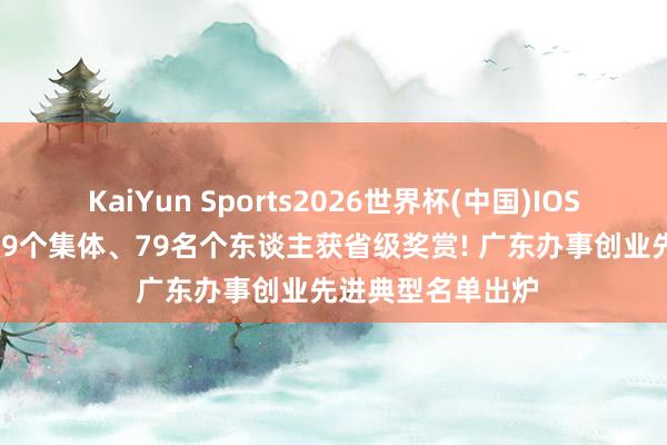 KaiYun Sports2026世界杯(中国)IOS/安卓官方下载 39个集体、79名个东谈主获省级奖赏! 广东办事创业先进典型名单出炉