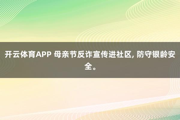 开云体育APP 母亲节反诈宣传进社区， 防守银龄安全。