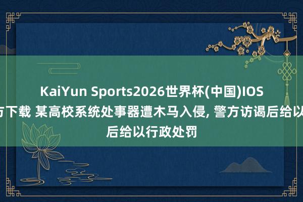KaiYun Sports2026世界杯(中国)IOS/安卓官方下载 某高校系统处事器遭木马入侵, 警方访谒后给以行政处罚