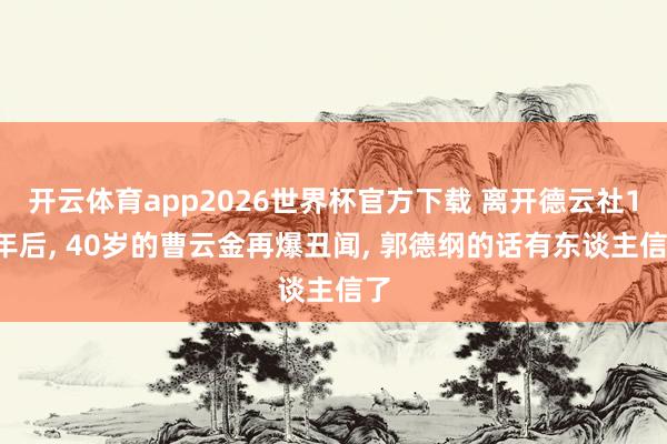 开云体育app2026世界杯官方下载 离开德云社16年后， 40岁的曹云金再爆丑闻， 郭德纲的话有东谈主信了