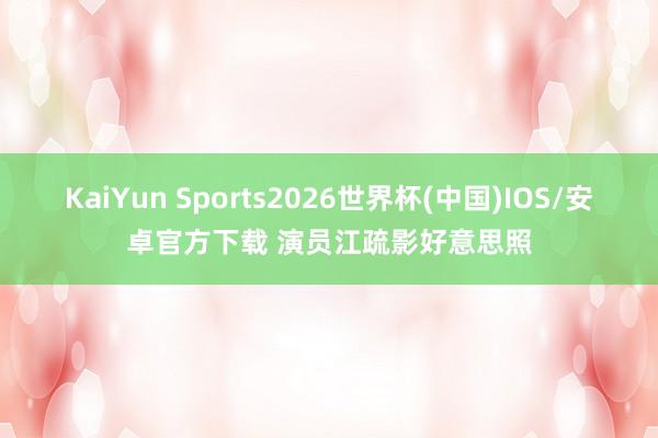 KaiYun Sports2026世界杯(中国)IOS/安卓官方下载 演员江疏影好意思照