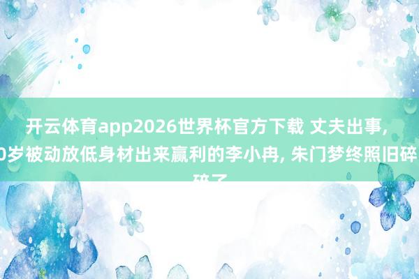 开云体育app2026世界杯官方下载 丈夫出事， 50岁被动放低身材出来赢利的李小冉， 朱门梦终照旧碎了