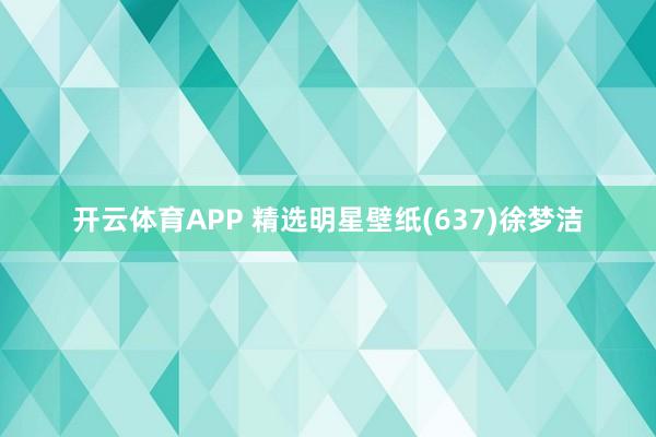开云体育APP 精选明星壁纸(637)徐梦洁