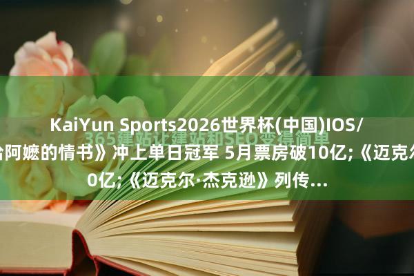 KaiYun Sports2026世界杯(中国)IOS/安卓官方下载 《给阿嬷的情书》冲上单日冠军 5月票房破10亿;《迈克尔·杰克逊》列传...