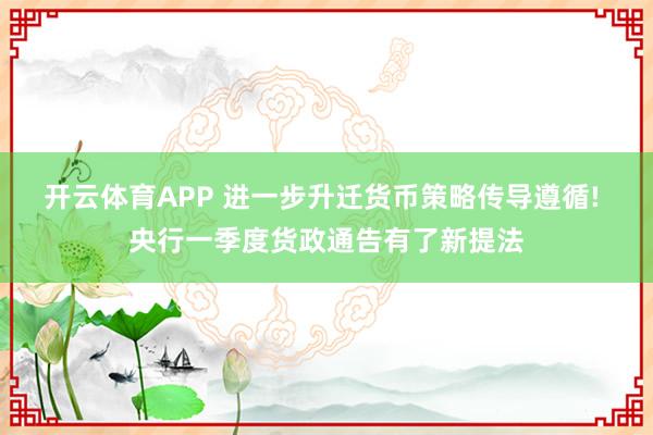 开云体育APP 进一步升迁货币策略传导遵循! 央行一季度货政通告有了新提法