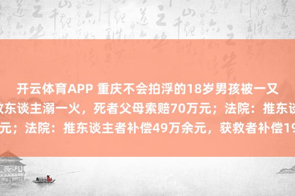 开云体育APP 重庆不会拍浮的18岁男孩被一又友推下水,同业一又友救东谈主溺一火,死者父母索赔70万元;法院:推东谈主者补偿49万余元,获救者补偿19万余元