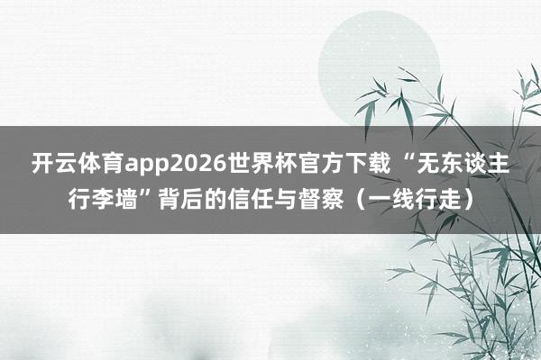 开云体育app2026世界杯官方下载 “无东谈主行李墙”背后的信任与督察（一线行走）