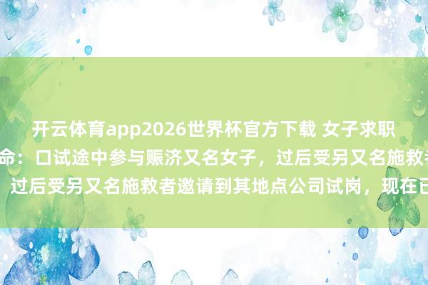 开云体育app2026世界杯官方下载 女子求职途中救东谈主不测赢得使命：口试途中参与赈济又名女子，过后受另又名施救者邀请到其地点公司试岗，现在已入职