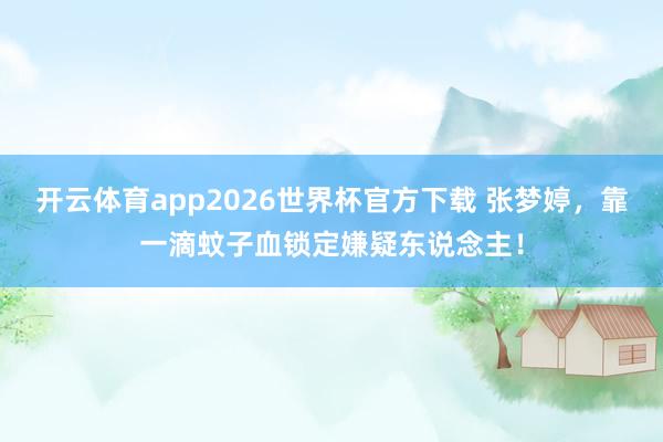 开云体育app2026世界杯官方下载 张梦婷，靠一滴蚊子血锁定嫌疑东说念主！