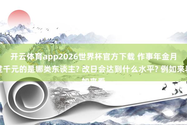 开云体育app2026世界杯官方下载 作事年金月过千元的是哪类东谈主? 改日会达到什么水平? 例如来看