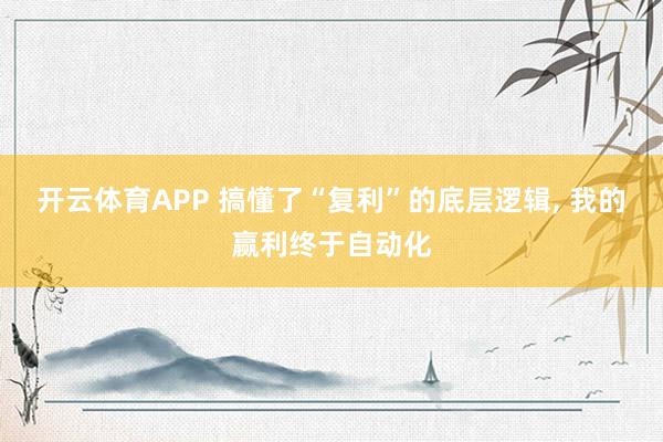 开云体育APP 搞懂了“复利”的底层逻辑， 我的赢利终于自动化