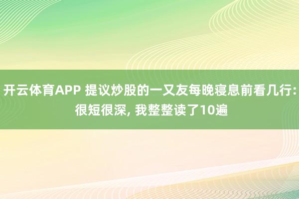开云体育APP 提议炒股的一又友每晚寝息前看几行: 很短很深， 我整整读了10遍