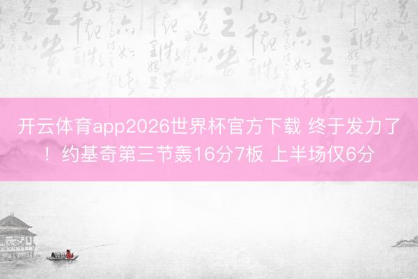 开云体育app2026世界杯官方下载 终于发力了！约基奇第三节轰16分7板 上半场仅6分