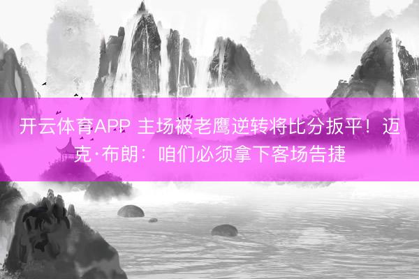 开云体育APP 主场被老鹰逆转将比分扳平！迈克·布朗：咱们必须拿下客场告捷