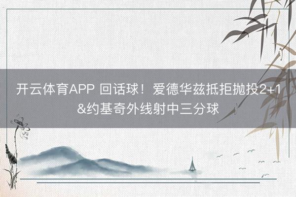 开云体育APP 回话球！爱德华兹抵拒抛投2+1&约基奇外线射中三分球