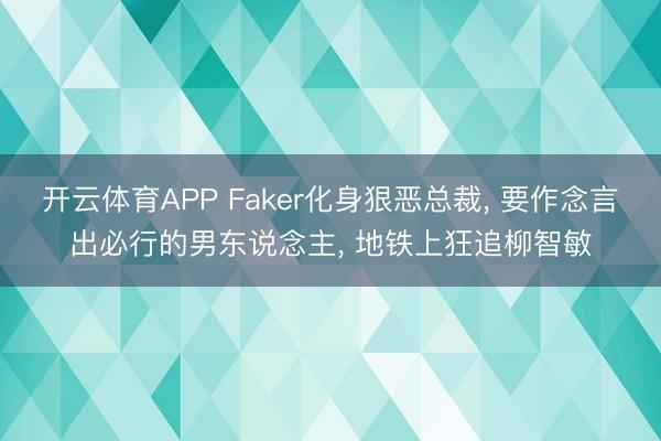 开云体育APP Faker化身狠恶总裁， 要作念言出必行的男东说念主， 地铁上狂追柳智敏
