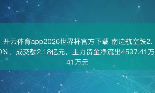 开云体育app2026世界杯官方下载 南边航空跌2.00%，成交额2.18亿元，主力资金净流出4597.41万元