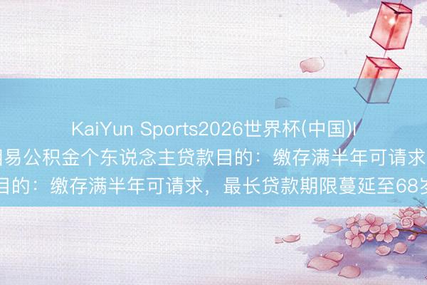 KaiYun Sports2026世界杯(中国)IOS/安卓官方下载 广州拟相易公积金个东说念主贷款目的：缴存满半年可请求，最长贷款期限蔓延至68岁